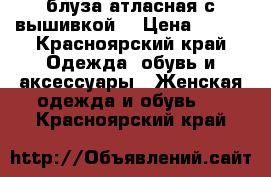 блуза атласная с вышивкой  › Цена ­ 200 - Красноярский край Одежда, обувь и аксессуары » Женская одежда и обувь   . Красноярский край